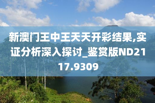 新澳門王中王天天開彩結(jié)果,實證分析深入探討_鑒賞版ND2117.9309