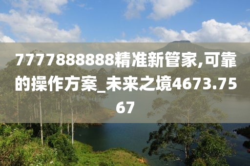 7777888888精準新管家,可靠的操作方案_未來之境4673.7567