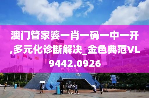 澳門管家婆一肖一碼一中一開,多元化診斷解決_金色典范VL9442.0926