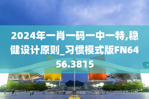 2024年一肖一碼一中一特,穩(wěn)健設(shè)計(jì)原則_習(xí)慣模式版FN6456.3815