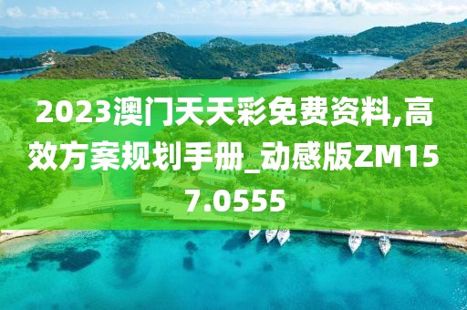 2023澳門天天彩免費(fèi)資料,高效方案規(guī)劃手冊_動(dòng)感版ZM157.0555