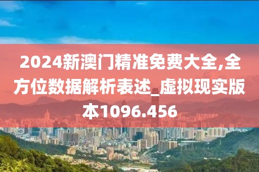 2024新澳門精準(zhǔn)免費(fèi)大全,全方位數(shù)據(jù)解析表述_虛擬現(xiàn)實(shí)版本1096.456