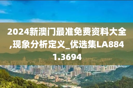 2024新澳門最準(zhǔn)免費資料大全,現(xiàn)象分析定義_優(yōu)選集LA8841.3694