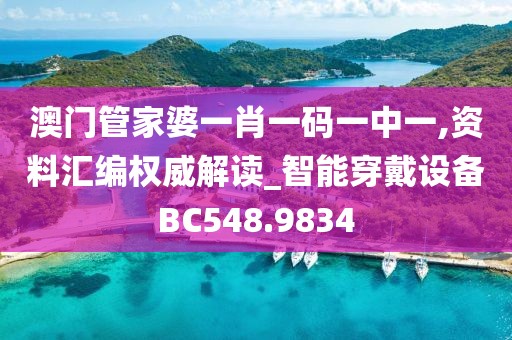 澳門管家婆一肖一碼一中一,資料匯編權(quán)威解讀_智能穿戴設(shè)備BC548.9834