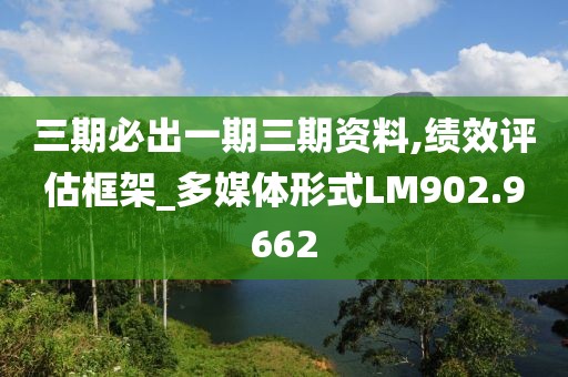 三期必出一期三期資料,績(jī)效評(píng)估框架_多媒體形式LM902.9662