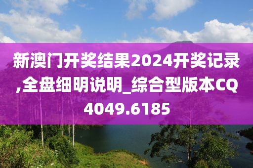 新澳門開獎(jiǎng)結(jié)果2024開獎(jiǎng)記錄,全盤細(xì)明說明_綜合型版本CQ4049.6185