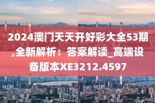 2024澳門天天開好彩大全53期,全新解析：答案解讀_高端設(shè)備版本XE3212.4597