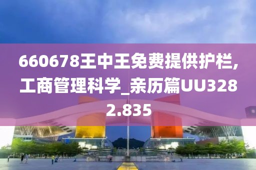 660678王中王免費(fèi)提供護(hù)欄,工商管理科學(xué)_親歷篇UU3282.835