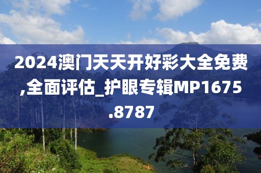 2024澳門天天開好彩大全免費(fèi),全面評(píng)估_護(hù)眼專輯MP1675.8787