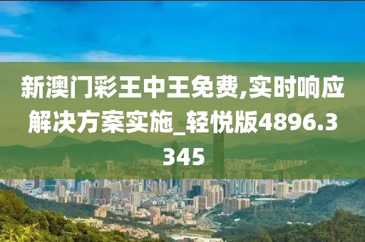 新澳門彩王中王免費,實時響應(yīng)解決方案實施_輕悅版4896.3345