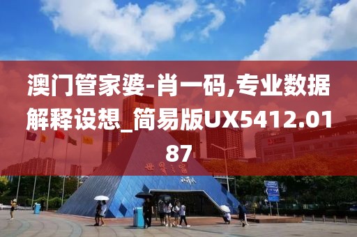 澳門管家婆-肖一碼,專業(yè)數(shù)據(jù)解釋設(shè)想_簡易版UX5412.0187