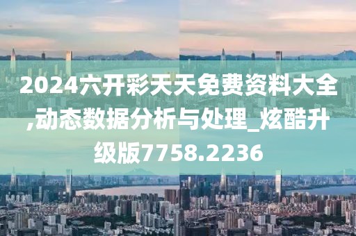 2024六開彩天天免費(fèi)資料大全,動(dòng)態(tài)數(shù)據(jù)分析與處理_炫酷升級(jí)版7758.2236