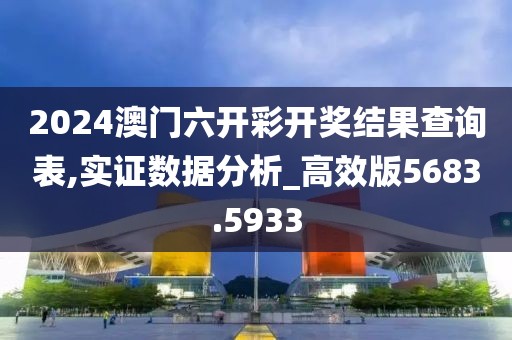 2024澳門六開彩開獎(jiǎng)結(jié)果查詢表,實(shí)證數(shù)據(jù)分析_高效版5683.5933