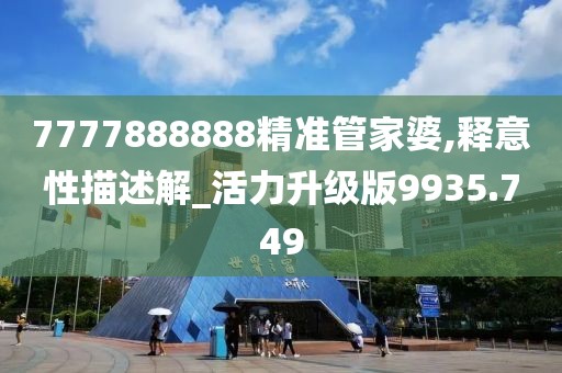 7777888888精準(zhǔn)管家婆,釋意性描述解_活力升級版9935.749