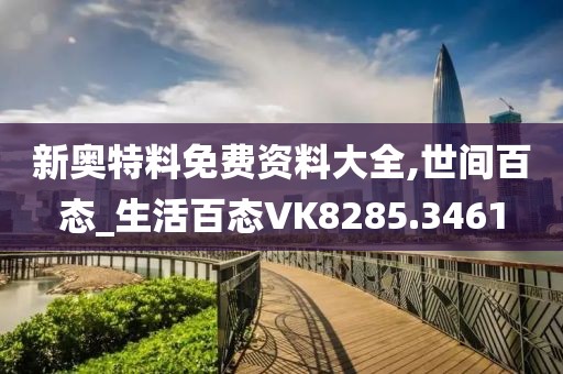 新奧特料免費資料大全,世間百態(tài)_生活百態(tài)VK8285.3461