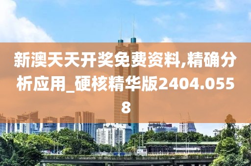 新澳天天開獎免費(fèi)資料,精確分析應(yīng)用_硬核精華版2404.0558