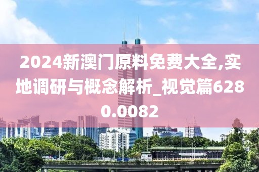 2024新澳門原料免費(fèi)大全,實(shí)地調(diào)研與概念解析_視覺篇6280.0082