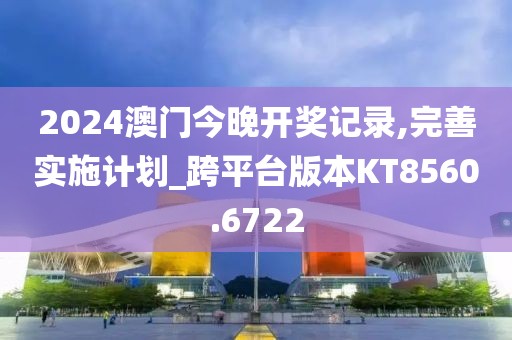 2024澳門今晚開獎(jiǎng)記錄,完善實(shí)施計(jì)劃_跨平臺(tái)版本KT8560.6722