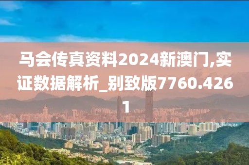 馬會(huì)傳真資料2024新澳門,實(shí)證數(shù)據(jù)解析_別致版7760.4261