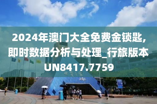 2024年澳門大全免費(fèi)金鎖匙,即時數(shù)據(jù)分析與處理_行旅版本UN8417.7759