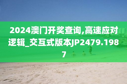 2024澳門開獎查詢,高速應對邏輯_交互式版本JP2479.1987