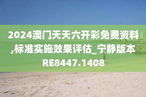 2024澳門天天六開彩免費資料,標準實施效果評估_寧靜版本RE8447.1408