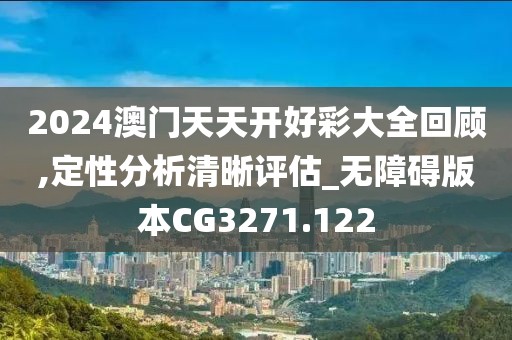 2024澳門天天開好彩大全回顧,定性分析清晰評估_無障礙版本CG3271.122