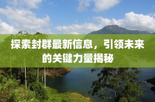 探索封群最新信息，引領(lǐng)未來的關(guān)鍵力量揭秘