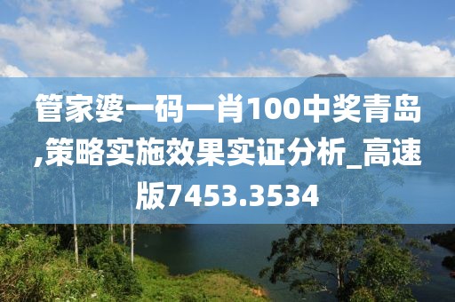 管家婆一碼一肖100中獎青島,策略實施效果實證分析_高速版7453.3534