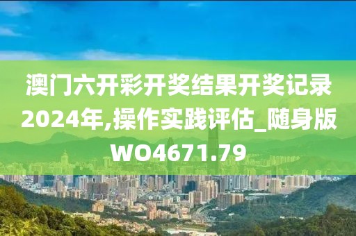 澳門六開彩開獎結果開獎記錄2024年,操作實踐評估_隨身版WO4671.79