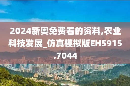 2024新奧免費(fèi)看的資料,農(nóng)業(yè)科技發(fā)展_仿真模擬版EH5915.7044