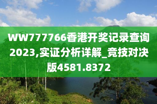 WW777766香港開(kāi)獎(jiǎng)記錄查詢2023,實(shí)證分析詳解_競(jìng)技對(duì)決版4581.8372