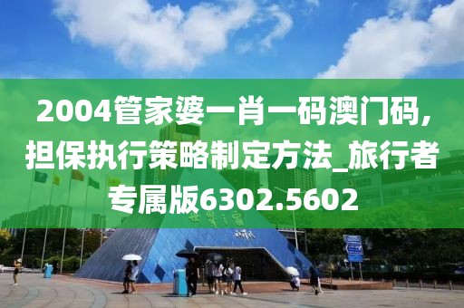 2004管家婆一肖一碼澳門碼,擔保執(zhí)行策略制定方法_旅行者專屬版6302.5602