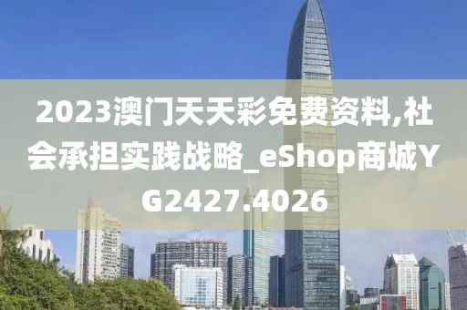 2023澳門天天彩免費資料,社會承擔實踐戰(zhàn)略_eShop商城YG2427.4026