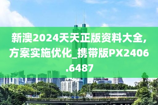 新澳2024天天正版資料大全,方案實施優(yōu)化_攜帶版PX2406.6487