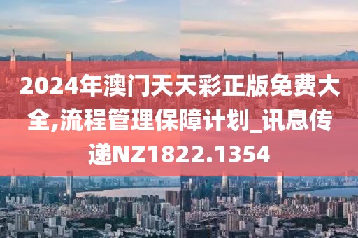 2024年澳門天天彩正版免費大全,流程管理保障計劃_訊息傳遞NZ1822.1354