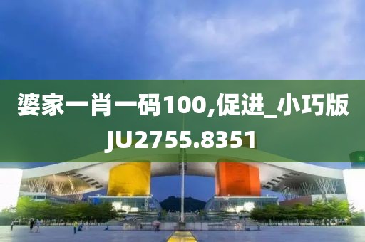 婆家一肖一碼100,促進(jìn)_小巧版JU2755.8351