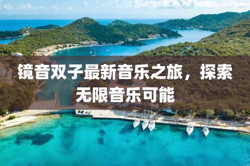 鏡音雙子最新音樂之旅，探索無限音樂可能