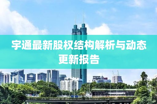 宇通最新股權(quán)結(jié)構(gòu)解析與動態(tài)更新報告