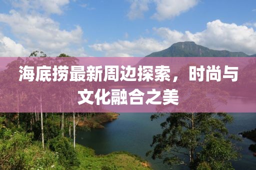 海底撈最新周邊探索，時尚與文化融合之美