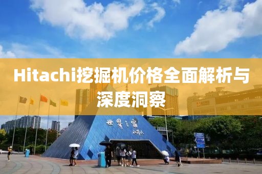 Hitachi挖掘機價格全面解析與深度洞察