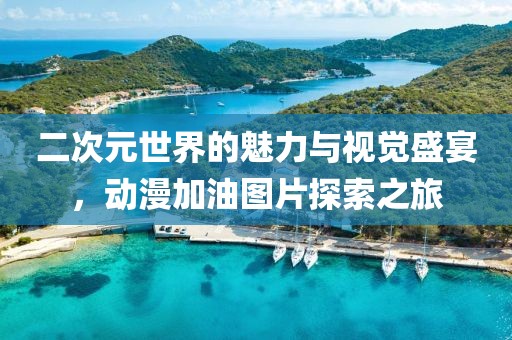 二次元世界的魅力與視覺盛宴，動漫加油圖片探索之旅