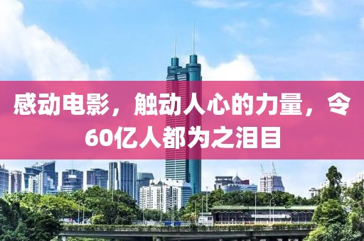 感動(dòng)電影，觸動(dòng)人心的力量，令60億人都為之淚目