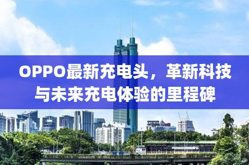 OPPO最新充電頭，革新科技與未來充電體驗的里程碑