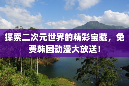 探索二次元世界的精彩寶藏，免費(fèi)韓國動漫大放送！