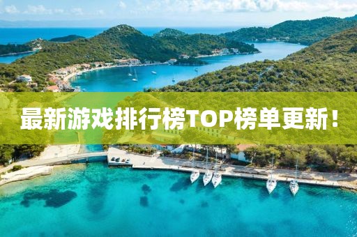 最新游戲排行榜TOP榜單更新！