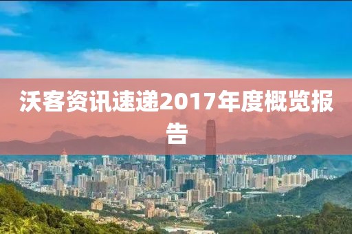 沃客資訊速遞2017年度概覽報告