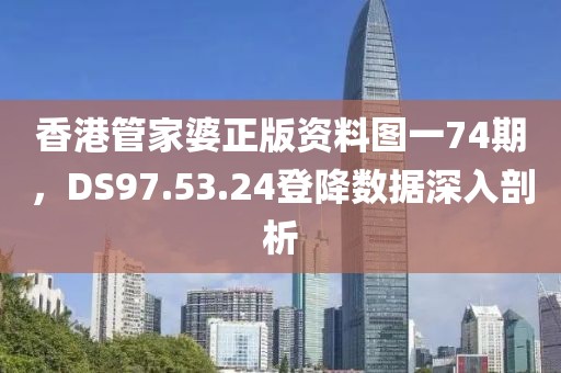 香港管家婆正版資料圖一74期，DS97.53.24登降數(shù)據(jù)深入剖析