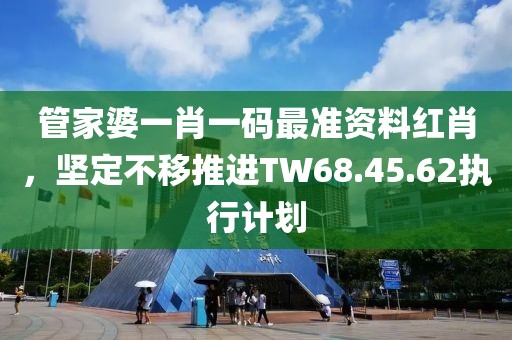 管家婆一肖一碼最準(zhǔn)資料紅肖，堅(jiān)定不移推進(jìn)TW68.45.62執(zhí)行計(jì)劃