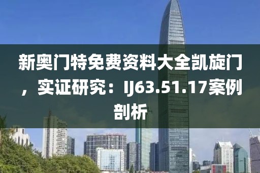 新奧門特免費資料大全凱旋門，實證研究：IJ63.51.17案例剖析